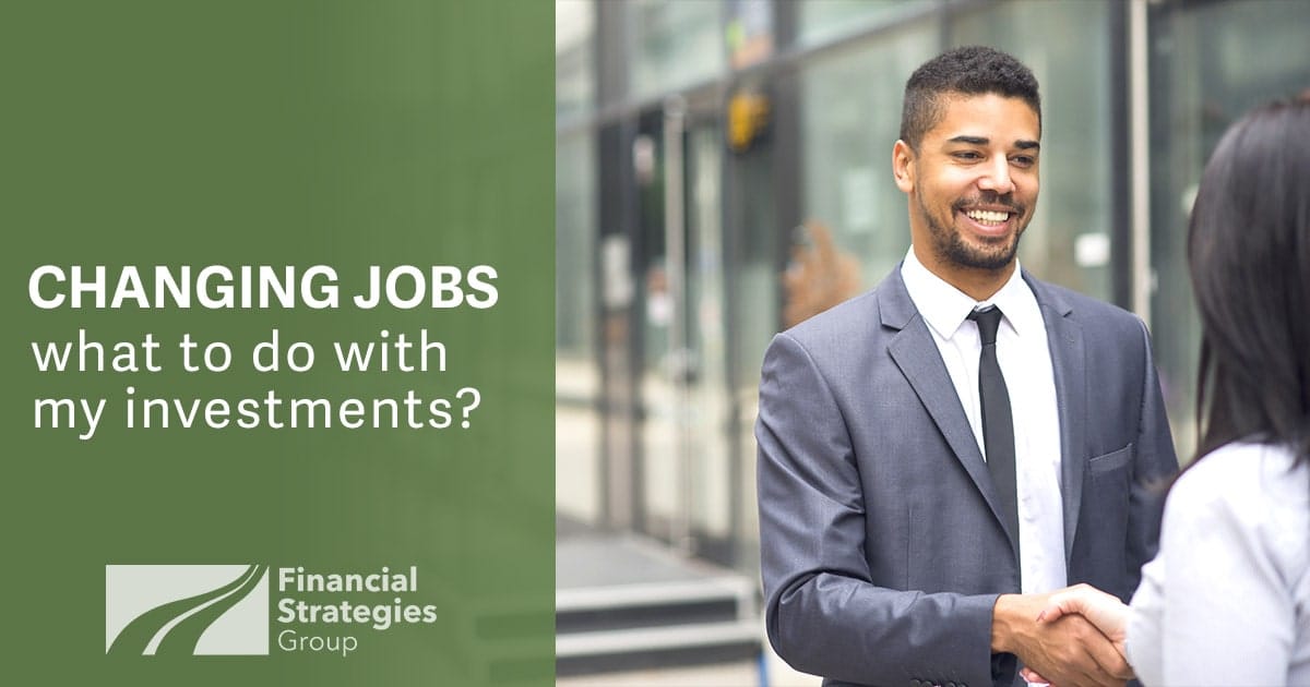 Changing Jobs What to do with my Investments? Financial Strategies Group